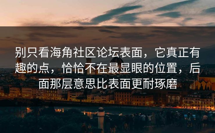 别只看海角社区论坛表面，它真正有趣的点，恰恰不在最显眼的位置，后面那层意思比表面更耐琢磨
