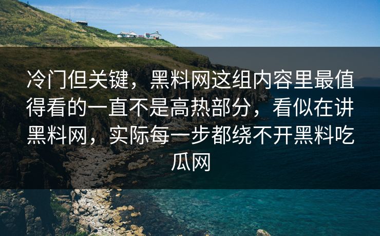 冷门但关键，黑料网这组内容里最值得看的一直不是高热部分，看似在讲黑料网，实际每一步都绕不开黑料吃瓜网