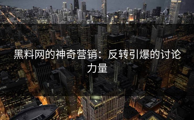 黑料网的神奇营销：反转引爆的讨论力量
