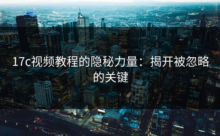 17c视频教程的隐秘力量：揭开被忽略的关键