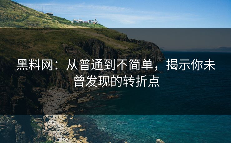 黑料网:从普通到不简单,揭示你未曾发现的转折点 黑料网:从普通到不简单,揭示你未曾发现的转折点