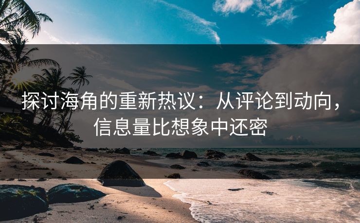 探讨海角的重新热议:从评论到动向,信息量比想象中还密 探讨海角的重新热议:从评论到动向,信息量比想象中还密