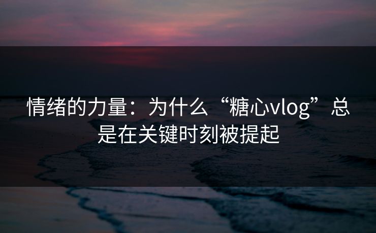 情绪的力量:为什么“糖心vlog”总是在关键时刻被提起 情绪的力量:为什么“糖心vlog”总是在关键时刻被提起