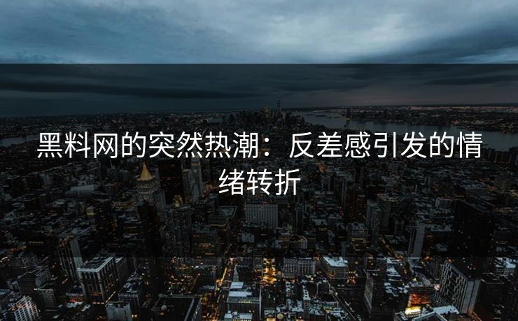 黑料网的突然热潮：反差感引发的情绪转折