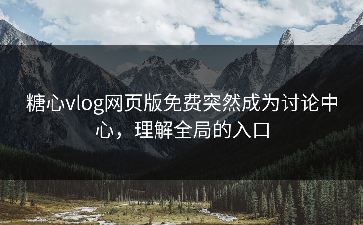 糖心vlog网页版免费突然成为讨论中心,理解全局的入口 糖心vlog网页版免费突然成为讨论中心,理解全局的入口